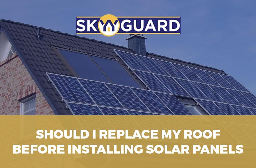 Should I Replace My Roof Before Installing Solar Panels Skyyguard